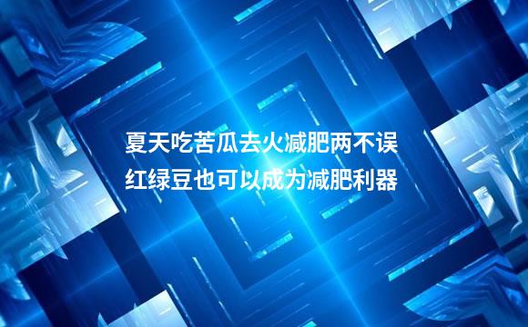 夏天吃苦瓜去火减肥两不误 红绿豆也可以成为减肥利器